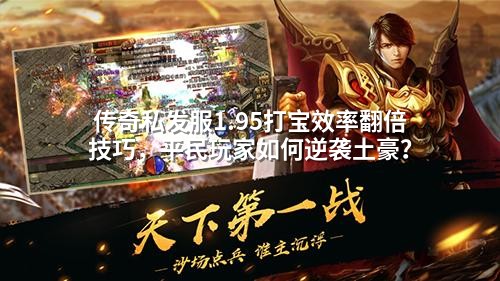 传奇私发服1.95打宝效率翻倍技巧，平民玩家如何逆袭土豪？