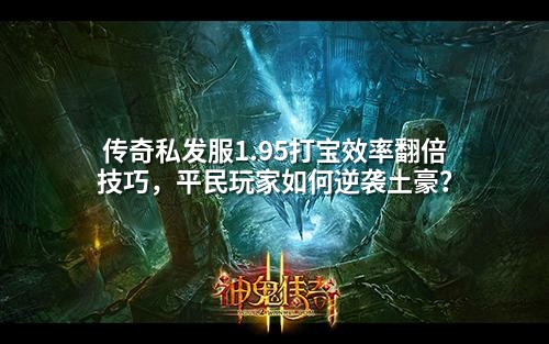 传奇私发服1.95打宝效率翻倍技巧，平民玩家如何逆袭土豪？