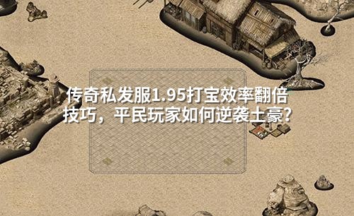 传奇私发服1.95打宝效率翻倍技巧，平民玩家如何逆袭土豪？