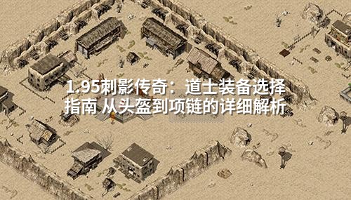 1.95刺影传奇：道士装备选择指南 从头盔到项链的详细解析