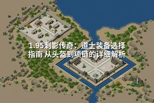 1.95刺影传奇：道士装备选择指南 从头盔到项链的详细解析