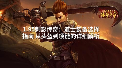1.95刺影传奇：道士装备选择指南 从头盔到项链的详细解析