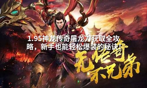 1.95神龙传奇屠龙刀获取全攻略,新手也能轻松爆装的秘诀!