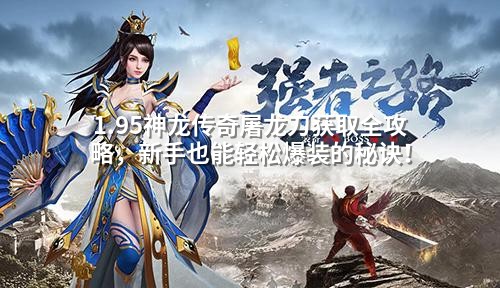 1.95神龙传奇屠龙刀获取全攻略,新手也能轻松爆装的秘诀!