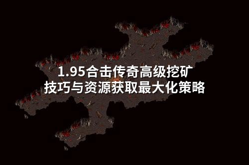 1.95合击传奇高级挖矿技巧与资源获取最大化策略