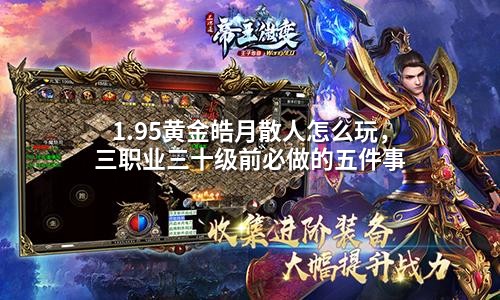1.95黄金皓月散人怎么玩,三职业三十级前必做的五件事