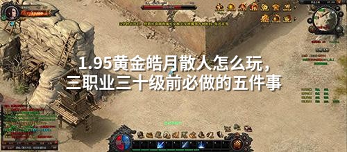1.95黄金皓月散人怎么玩,三职业三十级前必做的五件事