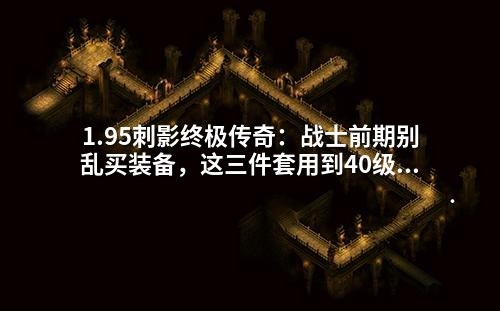 1.95刺影终极传奇：战士前期别乱买装备，这三件套用到40级不换