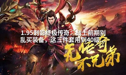 1.95刺影终极传奇：战士前期别乱买装备，这三件套用到40级不换