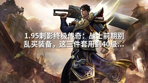1.95刺影终极传奇：战士前期别乱买装备，这三件套用到40级不换